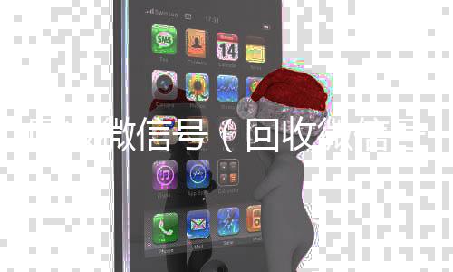 回收微信号（24小时收vx秒结回收微信号干嘛用的）